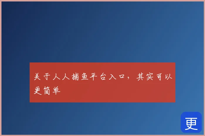 关于人人捕鱼平台入口，其实可以更简单
