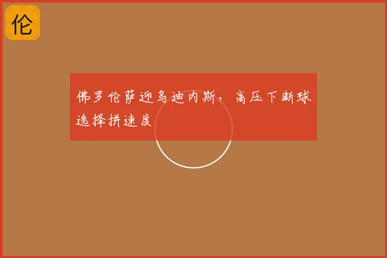佛罗伦萨迎乌迪内斯,高压下断球选择拼速度