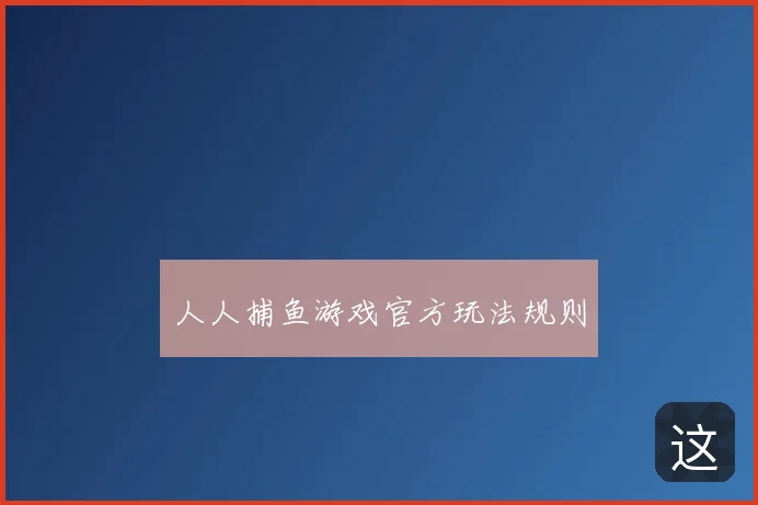 人人捕鱼游戏官方玩法规则