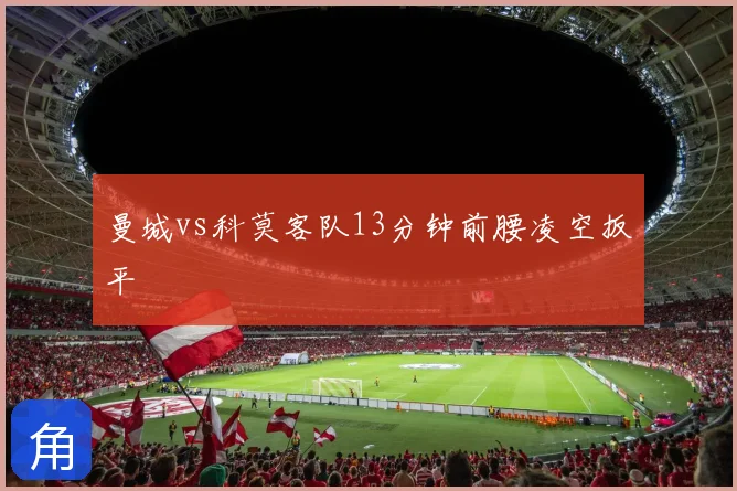 曼城vs科莫客队13分钟前腰凌空扳平