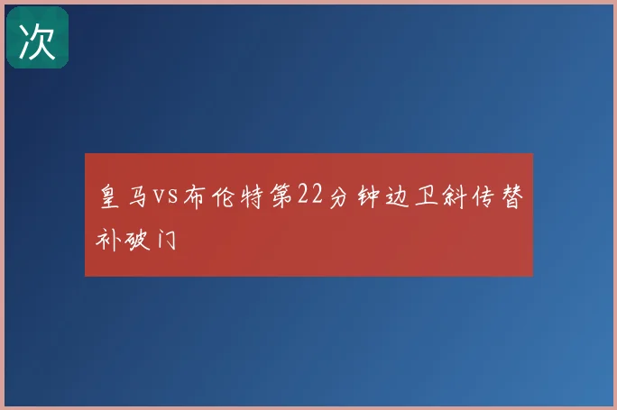 皇马vs布伦特第22分钟边卫斜传替补破门